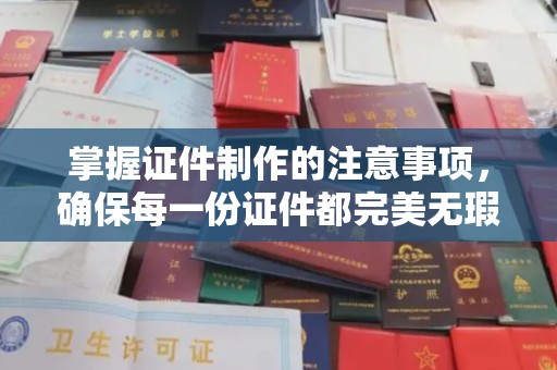 莒南掌握证件制作的注意事项，确保每一份证件都完美无瑕